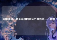 英雄联盟，瑟系英雄的魔法力量传奇——瑟提