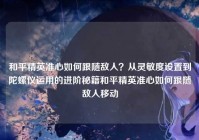 和平精英准心如何跟随敌人？从灵敏度设置到陀螺仪运用的进阶秘籍和平精英准心如何跟随敌人移动