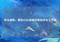 铁头破阵，我在PUBG战场淬炼的铁头王传奇