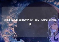 CSGO外号术语里的战术与江湖，从老六到转起来