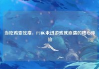当吃鸡变吃瘪，PUBG未进游戏就崩溃的糟心体验