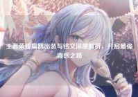 王者荣耀扁鹊出装与铭文深度解析，开启最强毒医之路