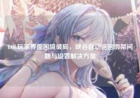LOL玩家界面困境破局，峡谷自动返回绑架问题与设置解决方案
