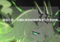 暗夜匕首，文明长河中的传奇暗杀与历史转折