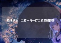 绝地求生，二打一与一打二的策略博弈