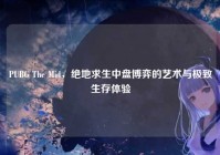 PUBG The Mid，绝地求生中盘博弈的艺术与极致生存体验