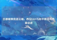 古都雄狮竞逐云端，西安LION与和平精英的热血征途