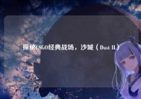探秘CSGO经典战场，沙城（Dust II）