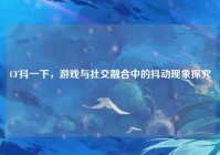 CF抖一下，游戏与社交融合中的抖动现象探究