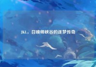 JKL，召唤师峡谷的逐梦传奇