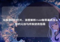 从丝滑到幻灯片，深度解析CS:GO帧率暴跌至30帧的元凶与终极拯救指南