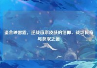 鎏金映雷霆，逆战宙斯皮肤的信仰、战场传奇与获取之道