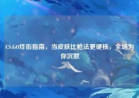 CS:GO炸街指南，当皮肤比枪法更硬核，全场为你沉默