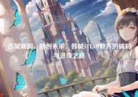 古城新韵，智创未来，韩城STEAM教育的破局与进阶之路