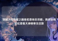 穿越火线荣耀之巅排名查询全攻略，教你如何轻松查看大神榜单及豆数