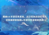 揭秘LOL手游任务系统，从日常到活动的全方位资源获取指南lol手游任务是啥意思啊