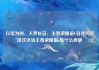 以笔为剑，入梦长安，王者荣耀语C自戏的沉浸式体验王者荣耀语c是什么意思