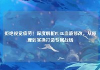 拒绝视觉疲劳！深度解析PUBG血液修改，从原理到实操打造专属战场