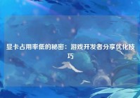 显卡占用率低的秘密：游戏开发者分享优化技巧