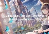CS:GO进阶必修课，详解跑图CFG的配置与高效训练方法csgo跑图重复上一个道具