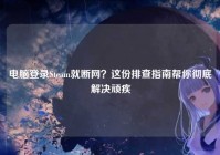 电脑登录Steam就断网？这份排查指南帮你彻底解决顽疾