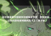 和平精英展开翅膀特效模板全攻略，震撼视觉，让你的游戏视频瞬间高大上（附下载）