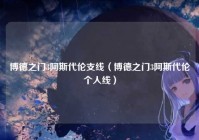 博德之门3阿斯代伦支线（博德之门3阿斯代伦个人线）