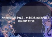 CSGO更新后帧率异常，玩家的竞技困境与技术迷局及解决之道