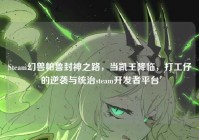 Steam幻兽帕鲁封神之路，当凯王降临，打工仔的逆袭与统治steam开发者平台
