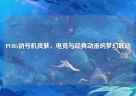 PUBG初号机皮肤，电竞与经典动漫的梦幻联动