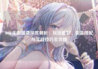 DNF无限猛袭深度解析：玩法机制、装备搭配与实战技巧全攻略