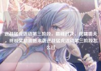逆战猛虎活动第三阶段，巅峰对决，虎啸震天，终极奖励震撼来袭逆战猛虎活动第三阶段怎么过