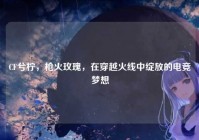 CF兮柠，枪火玫瑰，在穿越火线中绽放的电竞梦想