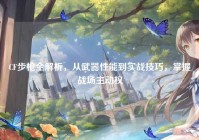 CF步枪全解析，从武器性能到实战技巧，掌握战场主动权