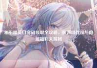 和平精英口令码领取全攻略，保姆级教程与隐藏福利大揭秘