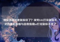 排位连跪还是鼠标坏了？深究LOL打完鼠标不灵的幕后真相与自救指南lol打完鼠标不灵了