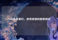 PUBG永夜寒灯，照亮绝境的那束微光