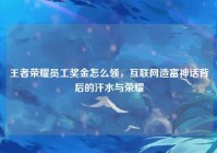 王者荣耀员工奖金怎么领，互联网造富神话背后的汗水与荣耀