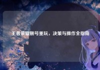 王者荣耀删号重玩，决策与操作全指南