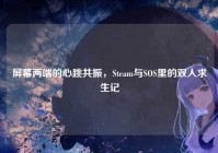 屏幕两端的心跳共振，Steam与SOS里的双人求生记