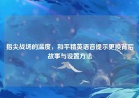 指尖战场的温度，和平精英语音提示更换背后故事与设置方法