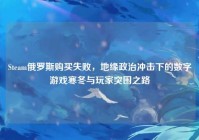 Steam俄罗斯购买失败，地缘政治冲击下的数字游戏寒冬与玩家突围之路