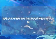 绝地求生开镜射击时鼠标失灵的原因及解决方案