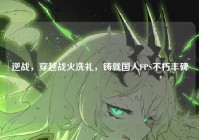逆战，穿越战火洗礼，铸就国人FPS不朽丰碑
