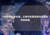 CSGO电脑玩家必备，从硬件配置到游戏设置的终极指南