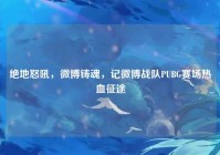 绝地怒吼，微博铸魂，记微博战队PUBG赛场热血征途
