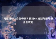 网吧玩CSGO会封号吗？揭秘VAC机制与账号安全全攻略