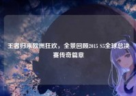 王者归来欧洲狂欢，全景回顾2015 S5全球总决赛传奇篇章