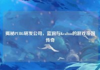 揭秘PUBG研发公司，蓝洞与Krafton的游戏帝国传奇