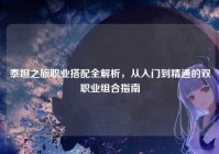泰坦之旅职业搭配全解析，从入门到精通的双职业组合指南